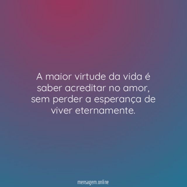 A maior virtude da vida é saber acreditar no amor