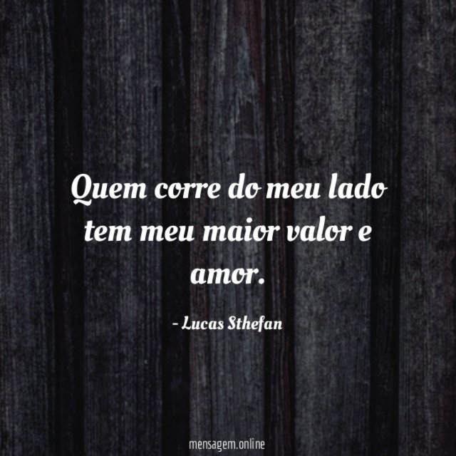 Quem corre do meu lado tem meu maior valor e amor