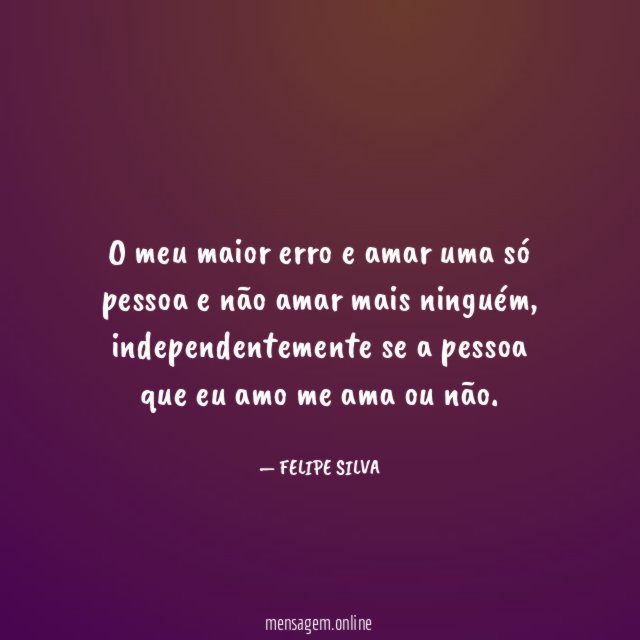 O meu maior erro e amar uma só