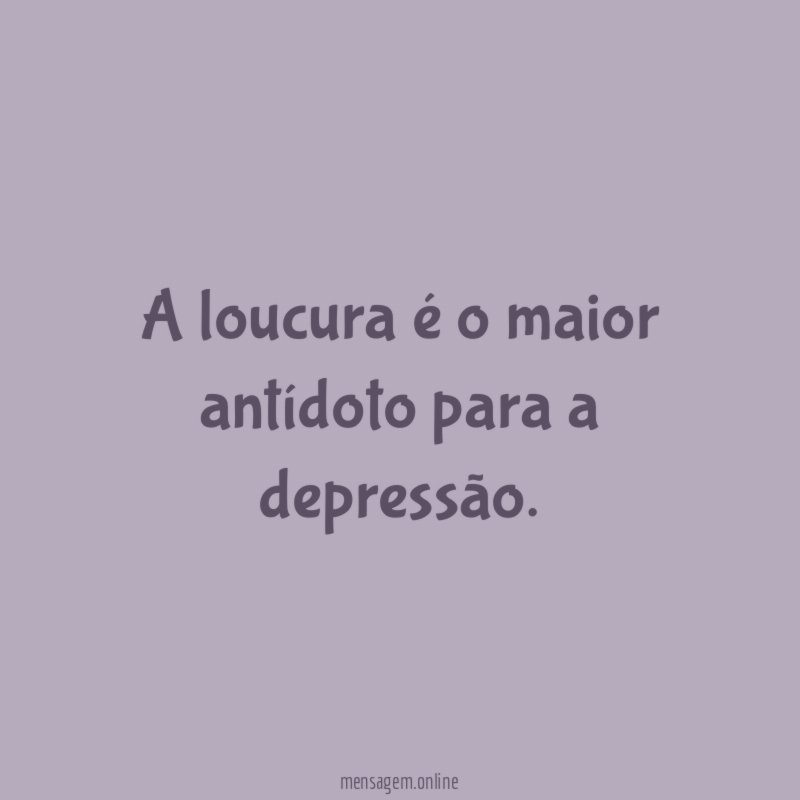 A loucura é o maior antídoto para a depressão
