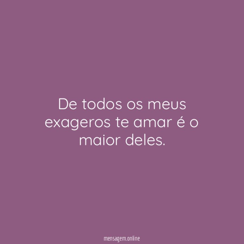 De todos os meus exageros te amar é o maior deles