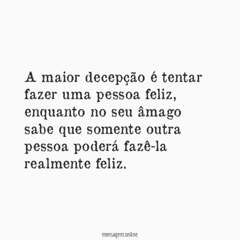 A maior decepção é tentar fazer uma pessoa feliz