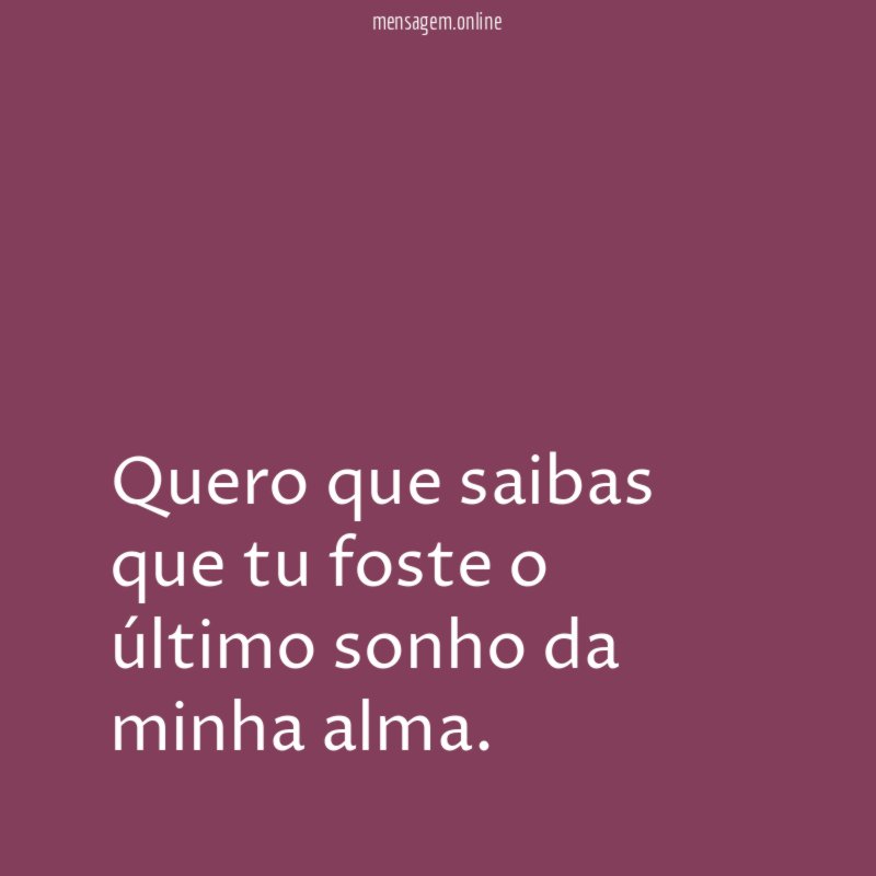 Quero que saibas que tu foste o último sonho da minha alma