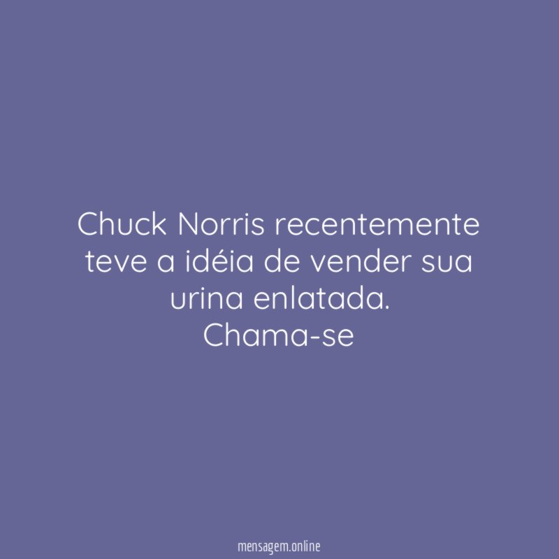 Chuck Norris recentemente teve a idéia de vender sua urina enlatada