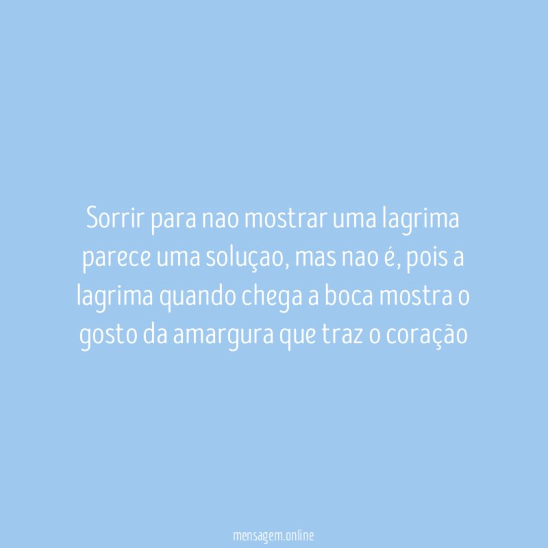 Sorrir para nao mostrar uma lagrima parece uma soluçao