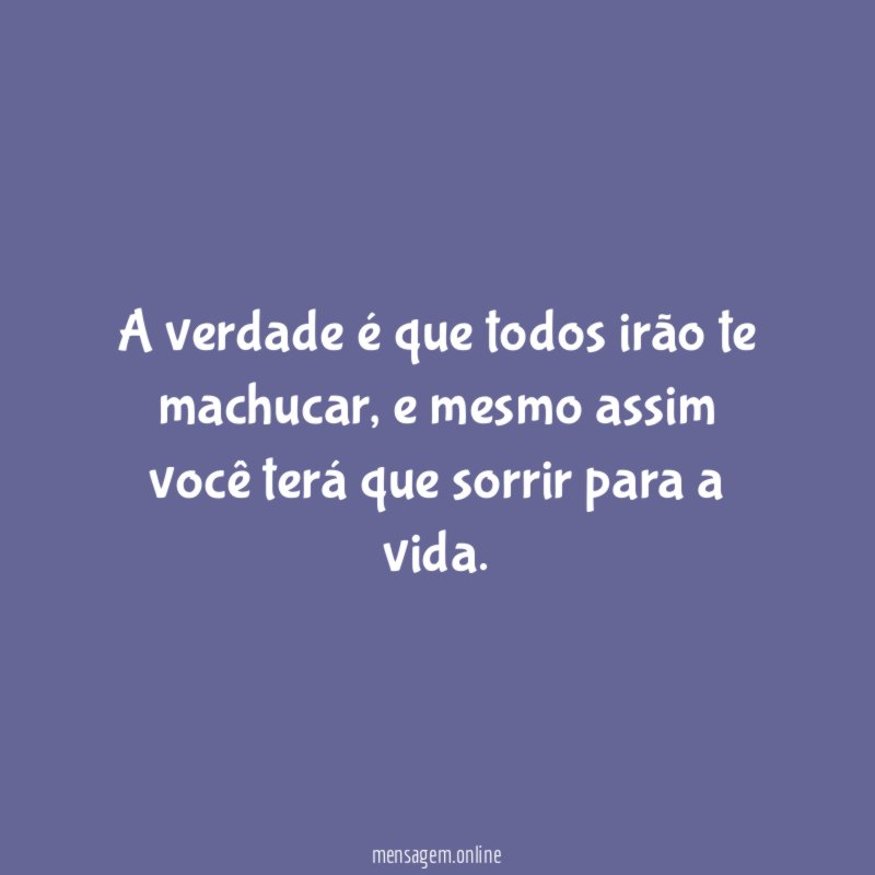 A verdade é que todos irão te machucar
