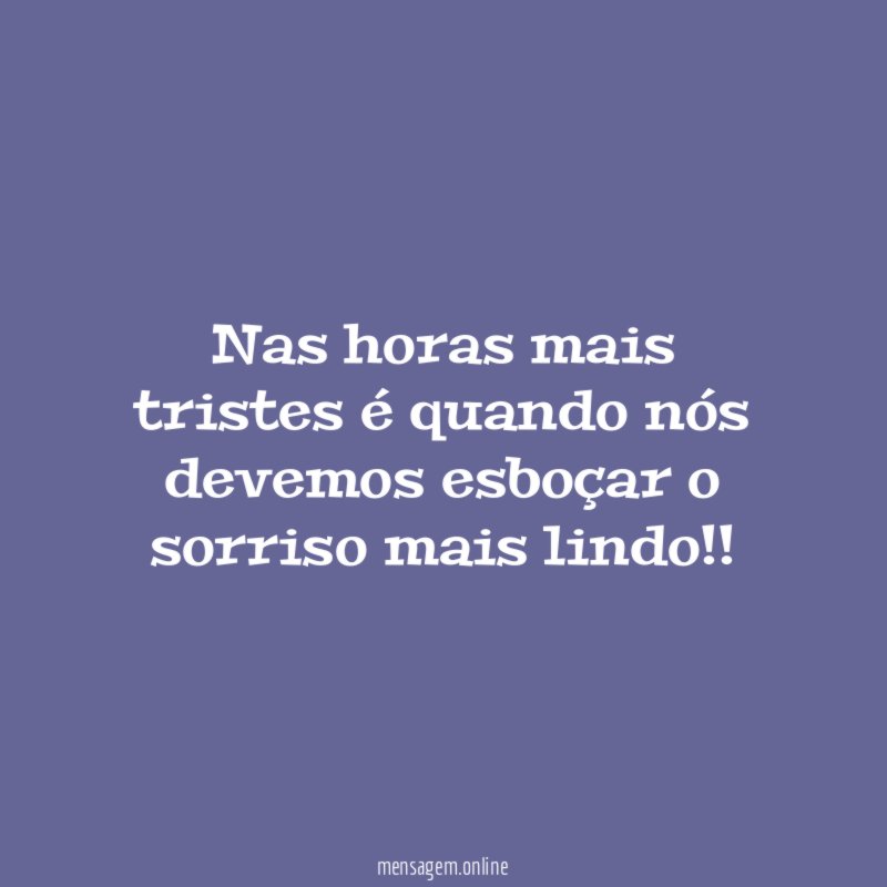 Nas horas mais tristes é quando nós devemos