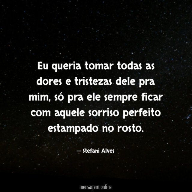 Eu queria tomar todas as dores e tristezas dele pra mim