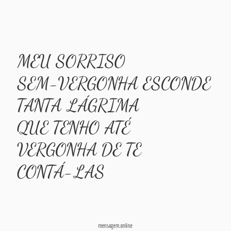 MEU SORRISO SEM-VERGONHA ESCONDE TANTA LÁGRIMA QUE TENHO ATÉ