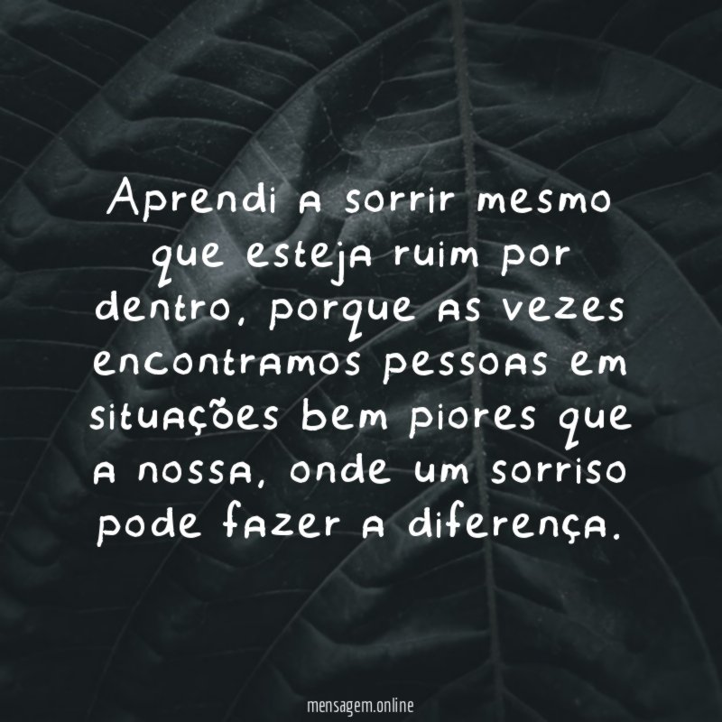 Aprendi a sorrir mesmo que esteja ruim por dentro