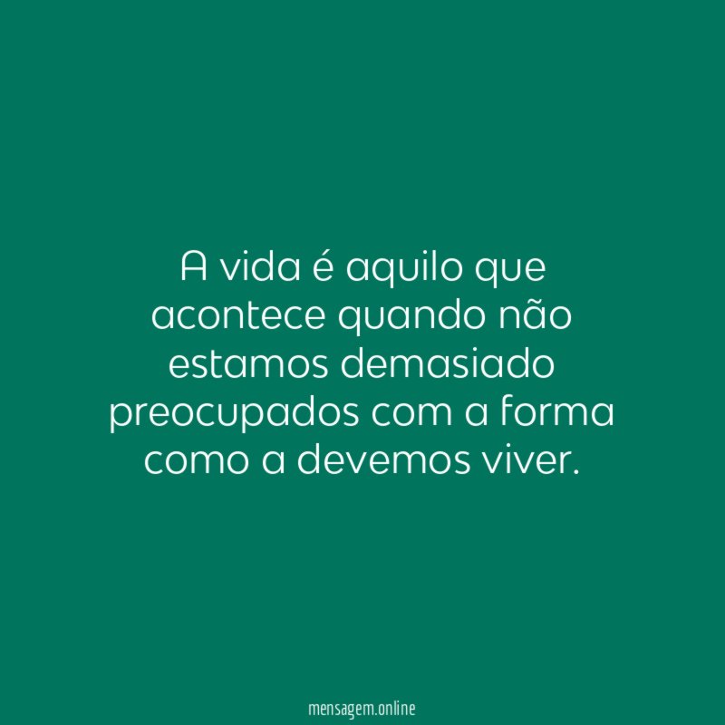 A vida aquilo que acontece quando n o