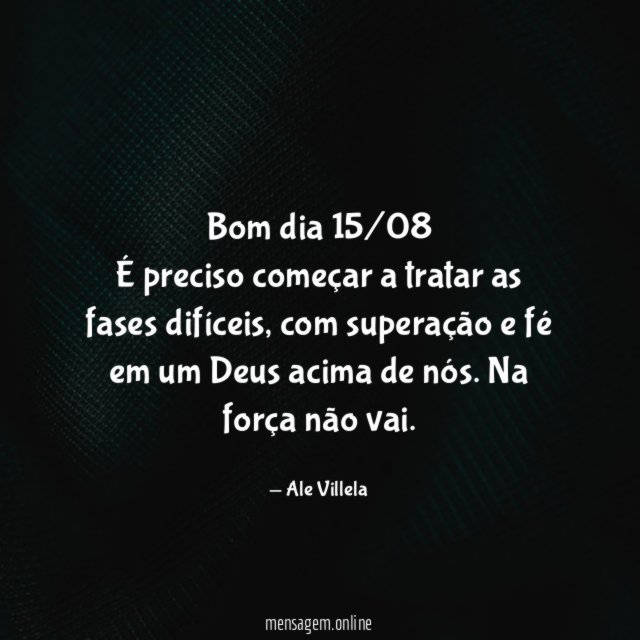 Bom dia 15/08 É preciso começar a tratar as fases difíceis