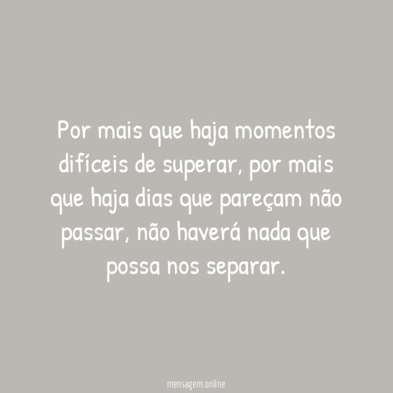 Por mais que haja momentos difíceis de superar