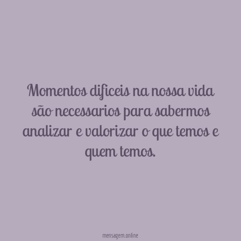Momentos dificeis na nossa vida são necessarios para