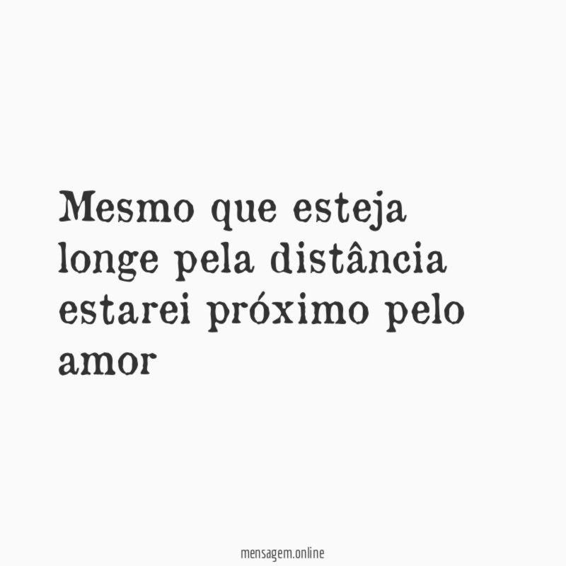 Mesmo que esteja longe pela distância estarei próximo pelo amor