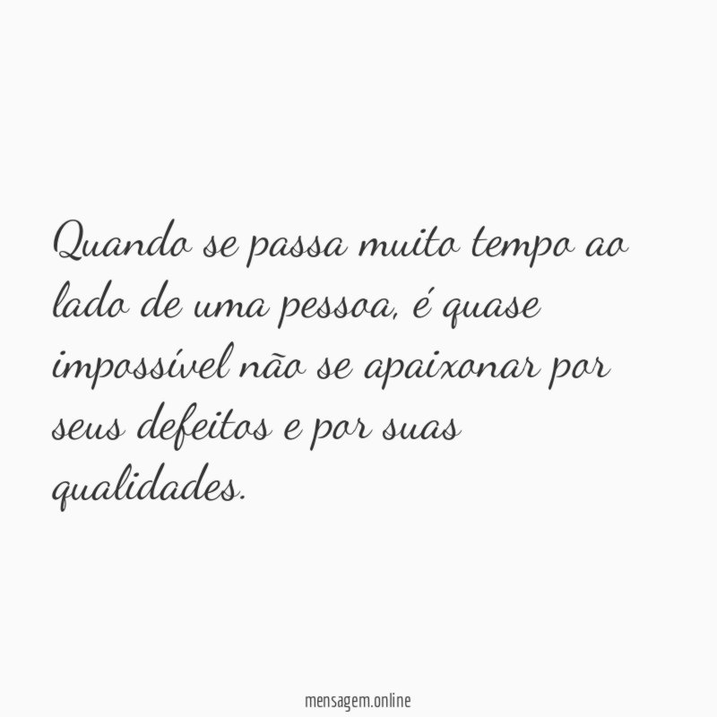 Quando se passa muito tempo ao lado de uma pessoa