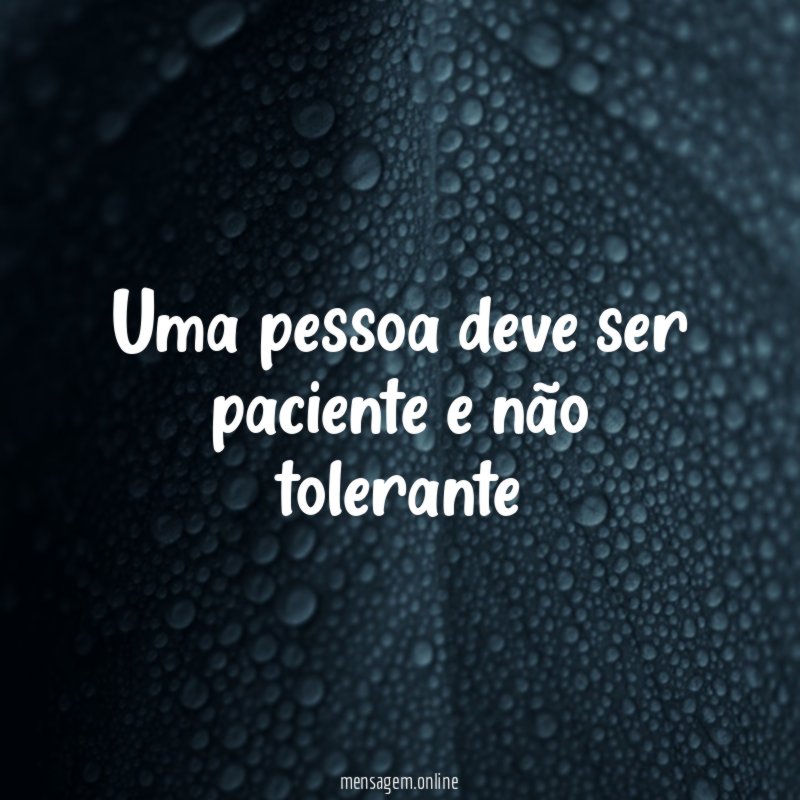 Uma pessoa deve ser paciente e não tolerante