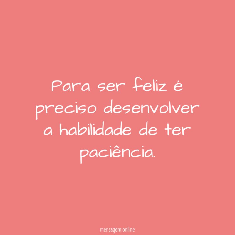 Para ser feliz é preciso desenvolver a habilidade de ter paciência