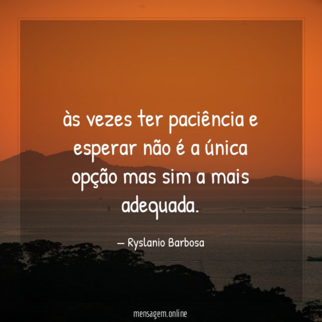às vezes ter paciência e esperar não é
