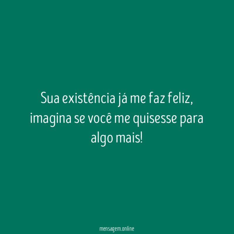 Sua existência já me faz feliz