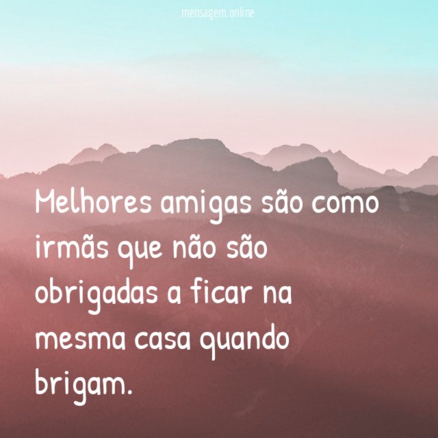 Melhores amigas s o como irm s que