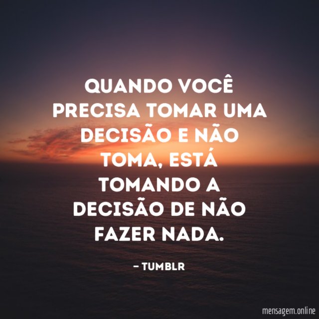 Quando você precisa tomar uma decisão e não toma