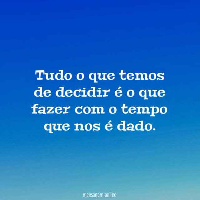 Tudo o que temos de decidir é