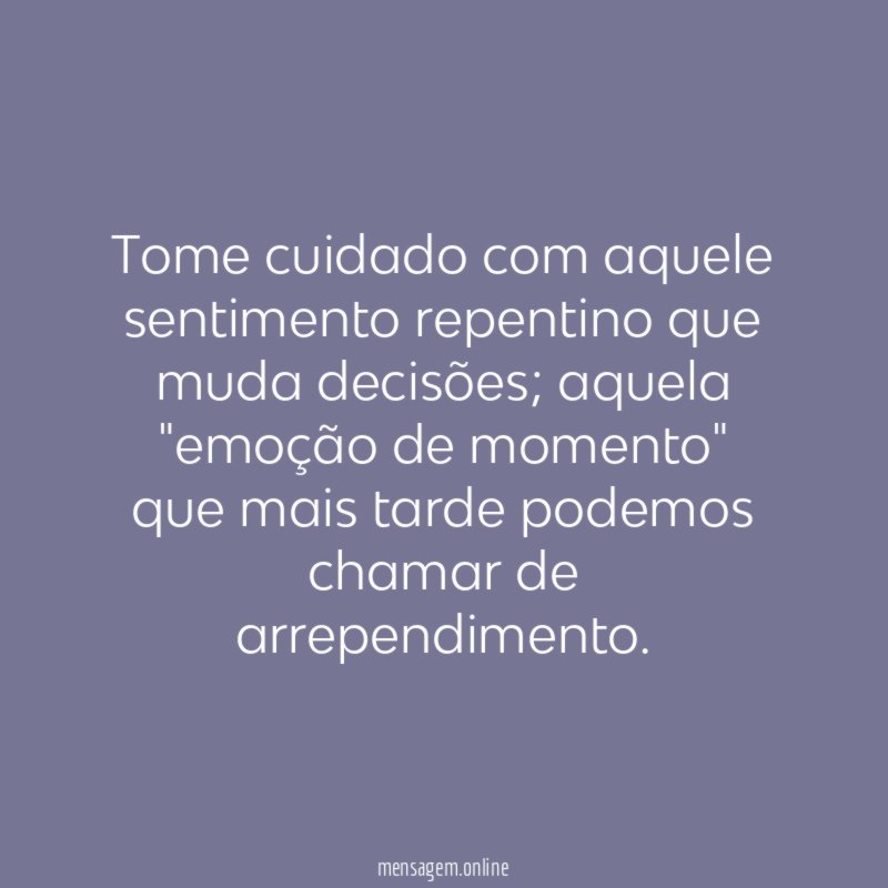 Tome cuidado com aquele sentimento repentino que muda decisões
