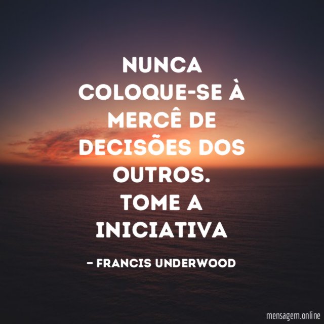 Nunca coloque-se à mercê de decisões dos outros
