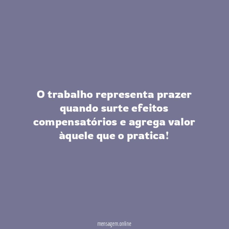 O trabalho representa prazer quando surte efeitos compensatórios