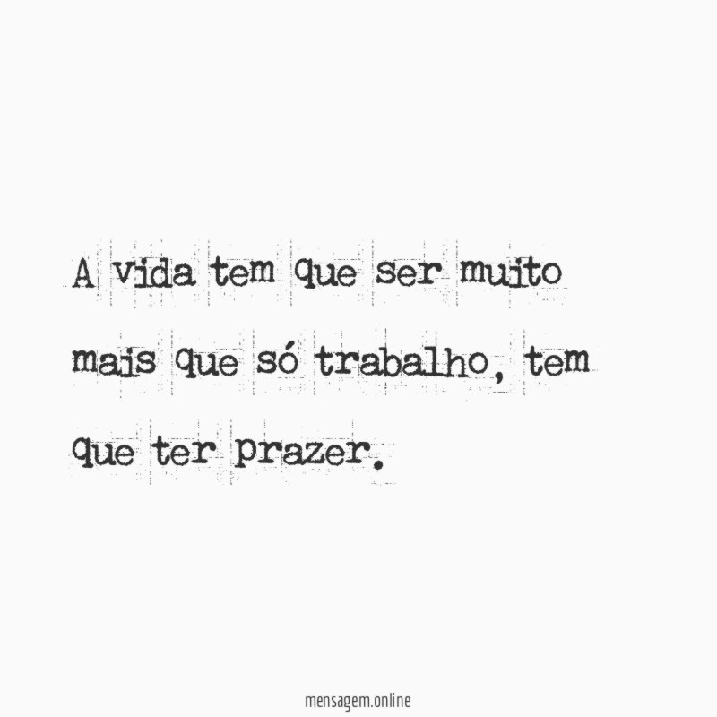 A vida tem que ser muito mais que só trabalho