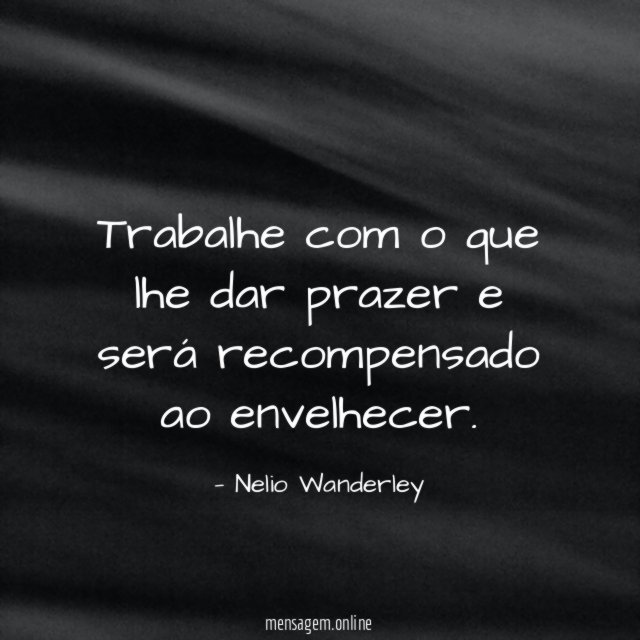 Trabalhe com o que lhe dar prazer e será recompensado ao envelhecer