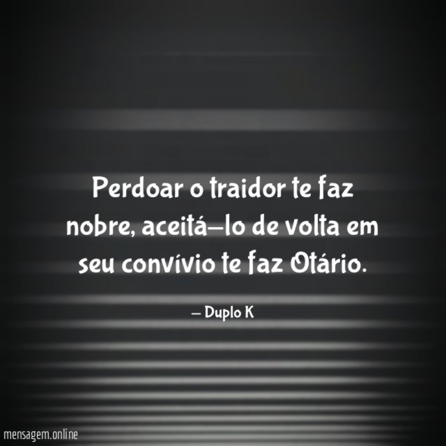 Perdoar o traidor te faz nobre