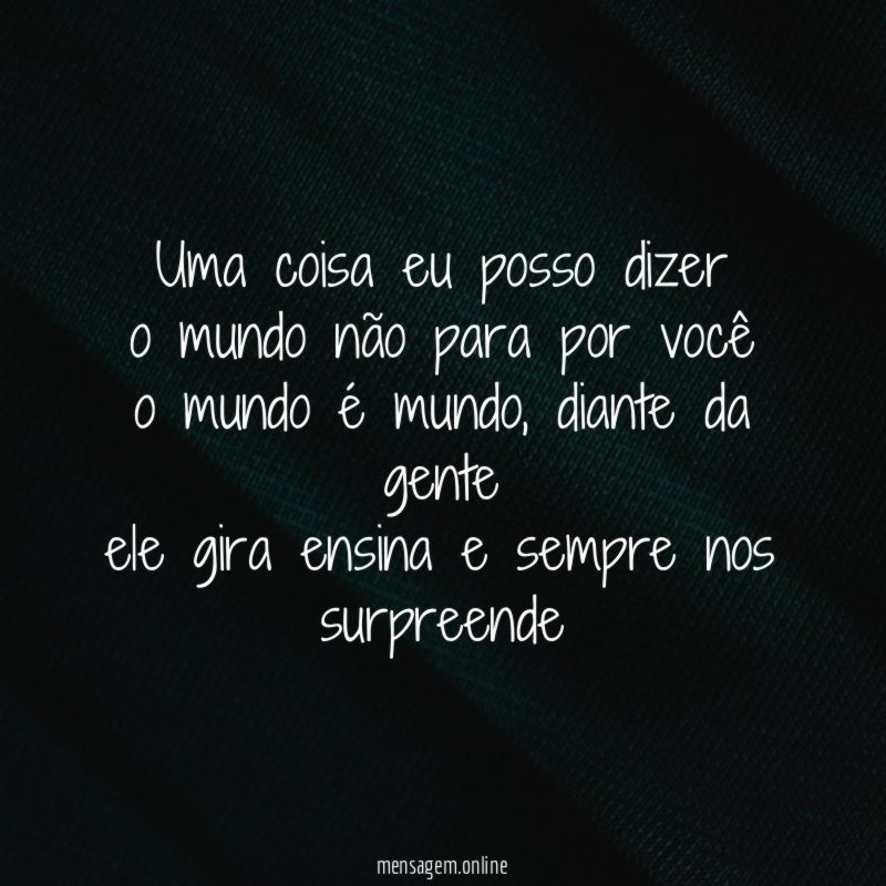 Uma coisa eu posso dizer o mundo não para