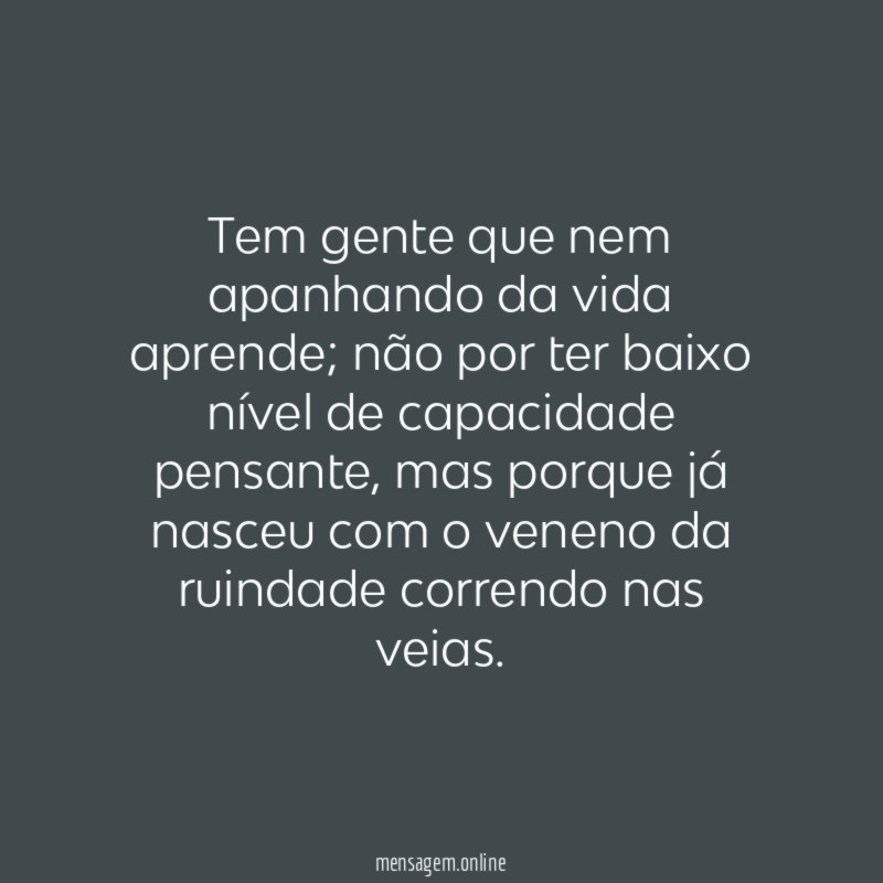 Tem gente que nem apanhando da vida aprende