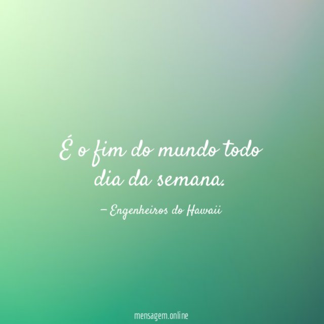 É o fim do mundo todo dia da semana