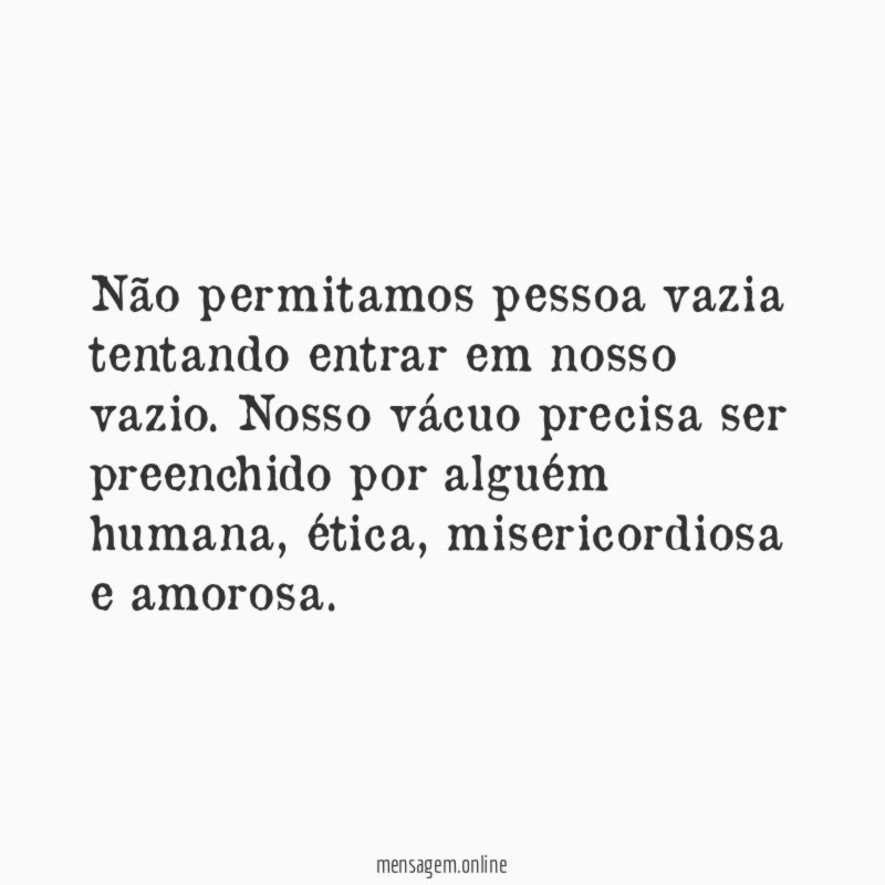 Não permitamos pessoa vazia tentando entrar em nosso vazio