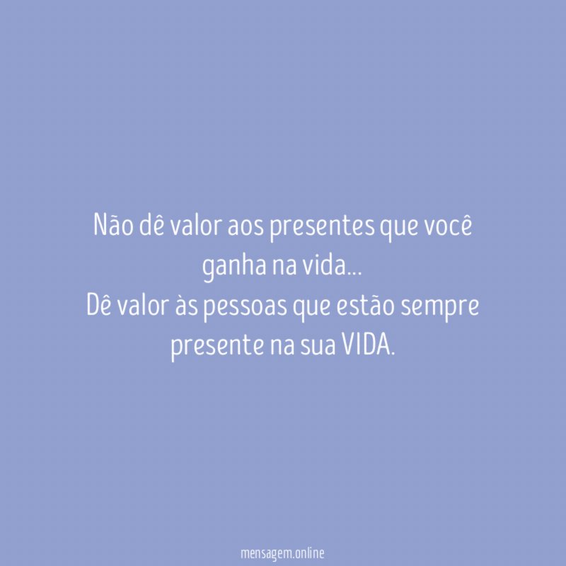 Não dê valor aos presentes que você ganha na vida
