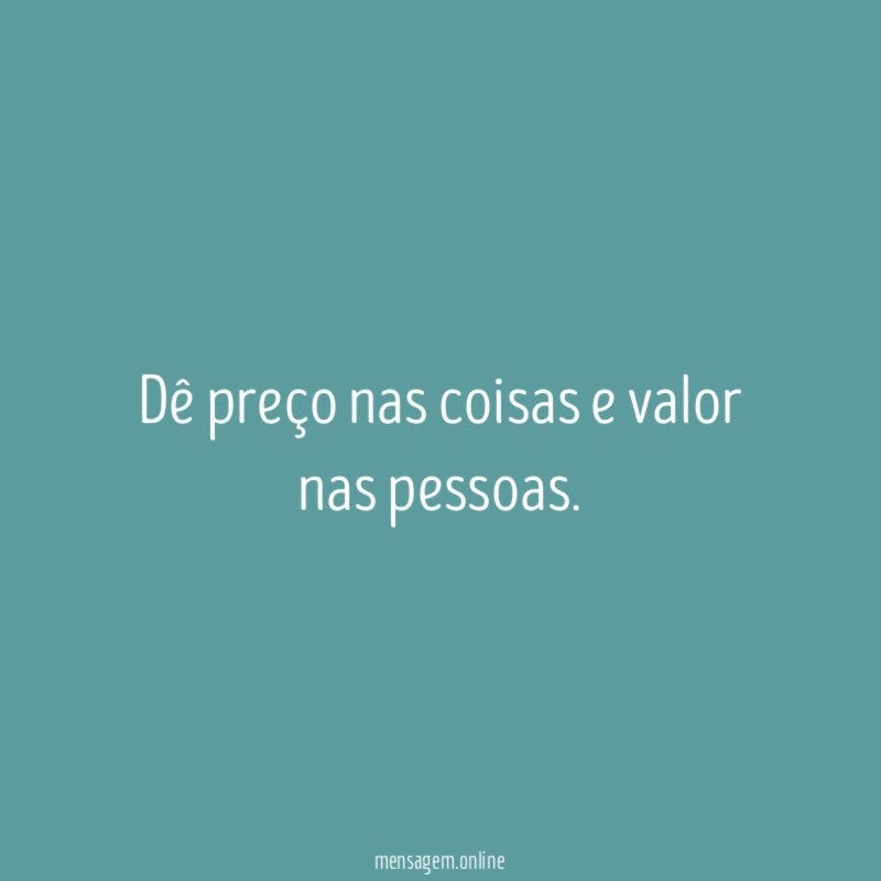 Dê preço nas coisas e valor nas pessoas