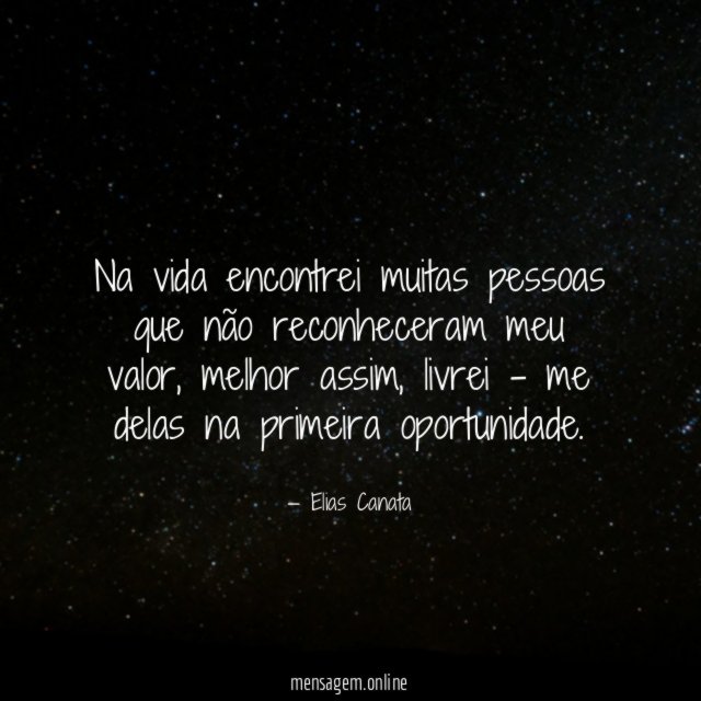 Na vida encontrei muitas pessoas que não reconheceram meu valor
