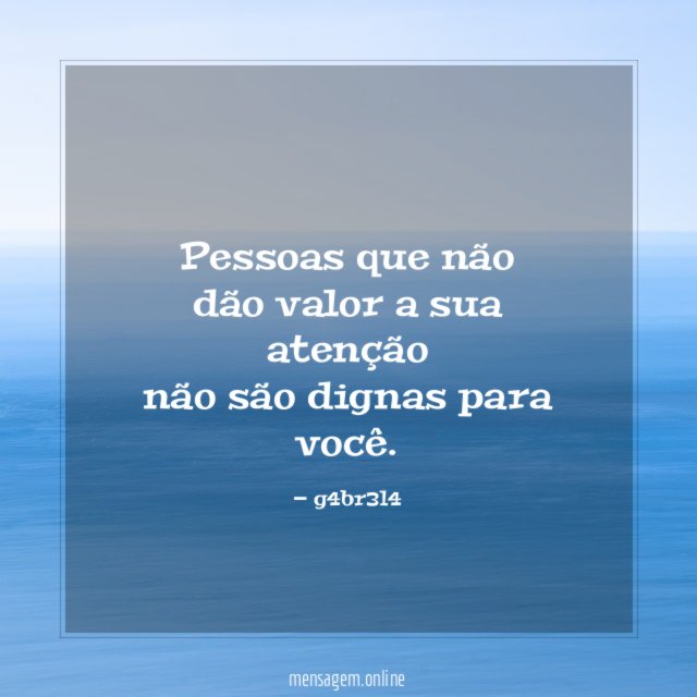 Pessoas que não dão valor a sua atenção não