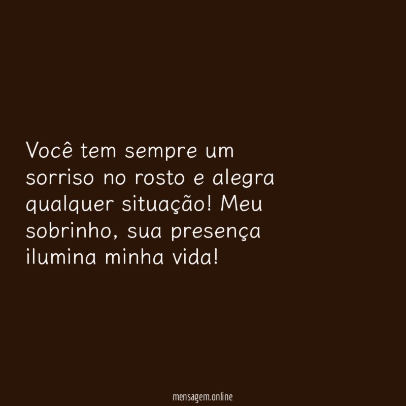 Você tem sempre um sorriso no rosto e alegra qualquer situação