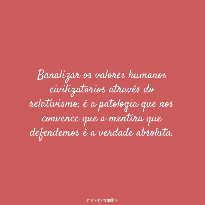 Banalizar os valores humanos civilizatórios através do relativismo