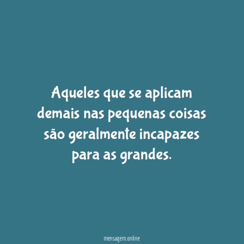 Aqueles que se aplicam demais nas pequenas coisas