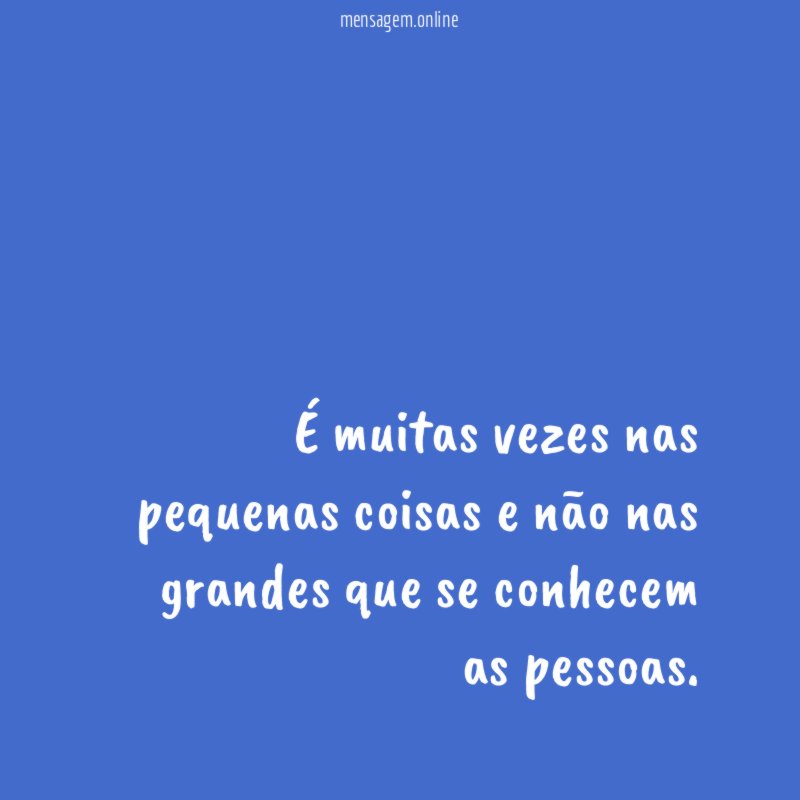 É muitas vezes nas pequenas coisas e não