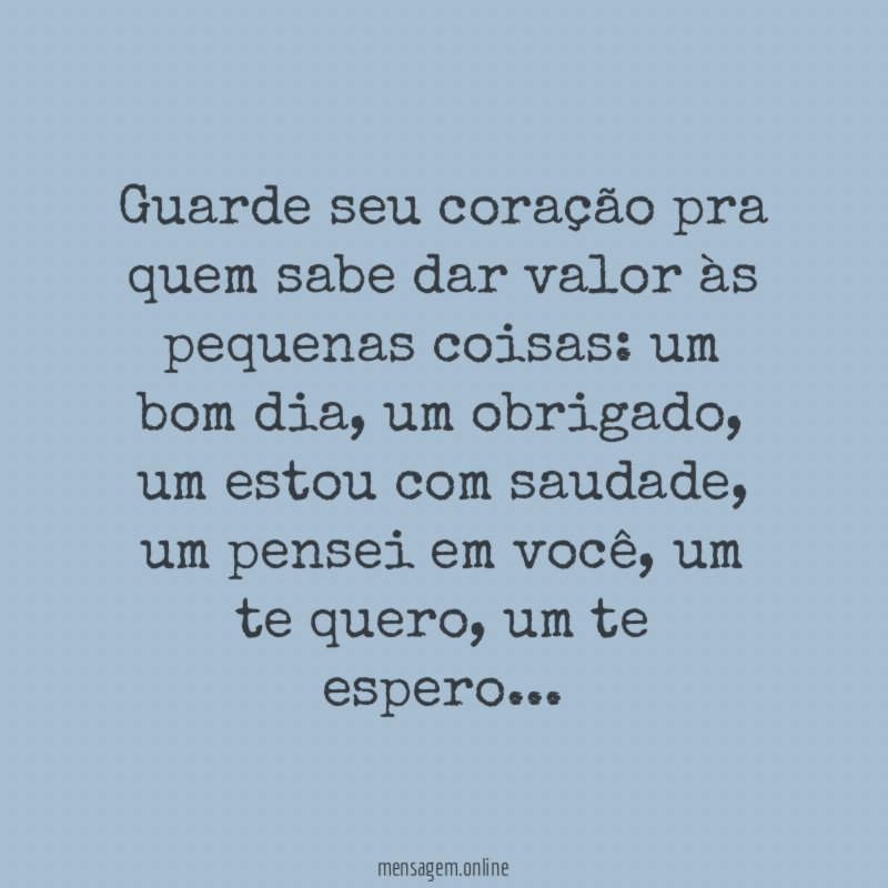 Guarde seu coração pra quem sabe dar valor às pequenas coisas