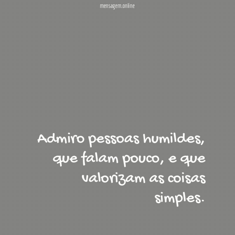 Admiro pessoas humildes