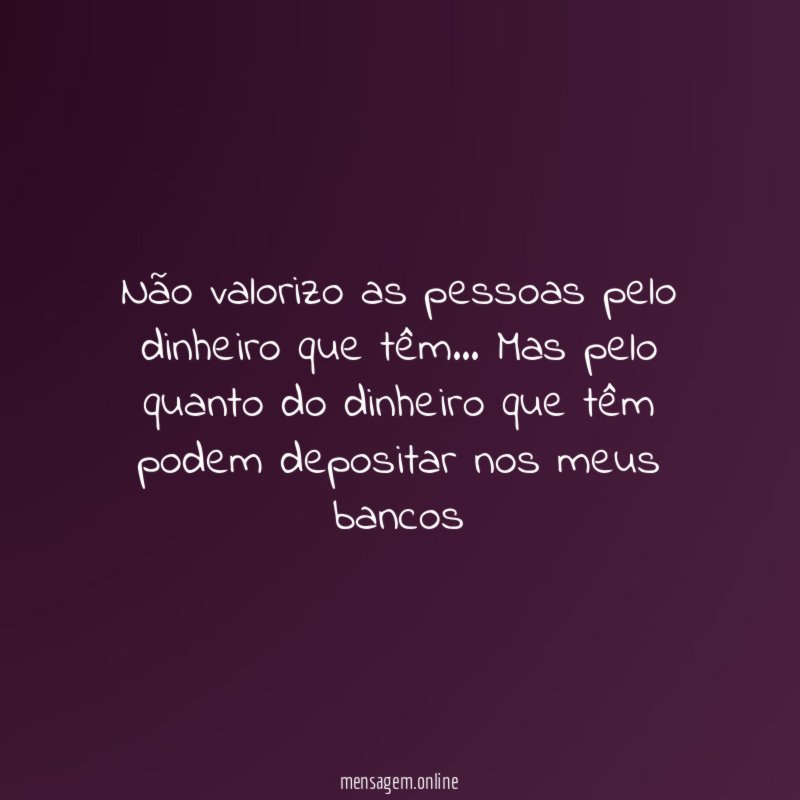 Não valorizo as pessoas pelo dinheiro que têm