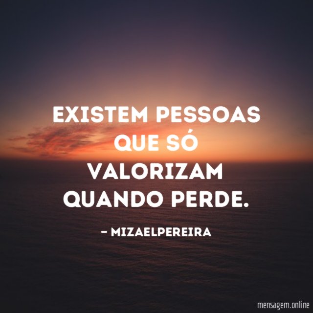 existem Pessoas que só valorizam quando perde