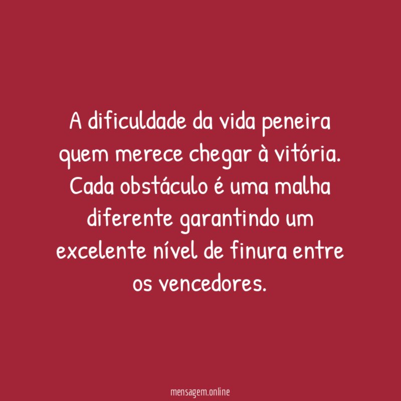 A dificuldade da vida peneira quem merece chegar à vitória